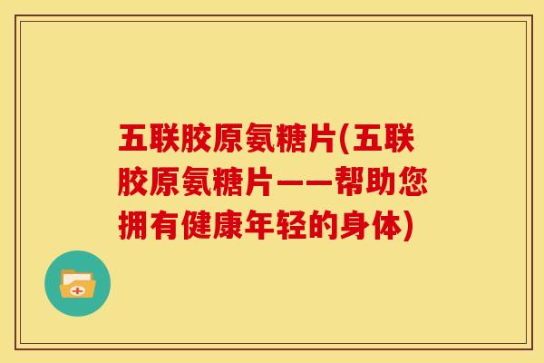 五联胶原氨糖片(五联胶原氨糖片——帮助您拥有健康年轻的身体)