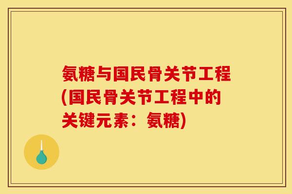 氨糖与国民骨关节工程(国民骨关节工程中的关键元素：氨糖)