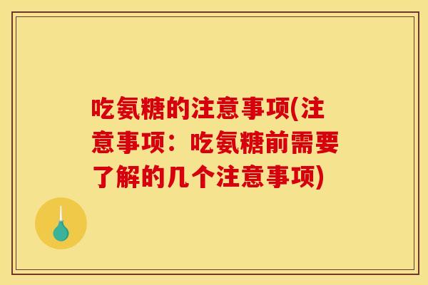 吃氨糖的注意事项(注意事项：吃氨糖前需要了解的几个注意事项)