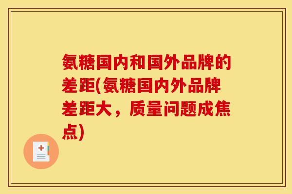 氨糖国内和国外品牌的差距(氨糖国内外品牌差距大，质量问题成焦点)