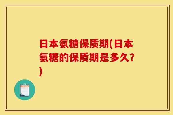 日本氨糖保质期(日本氨糖的保质期是多久？)