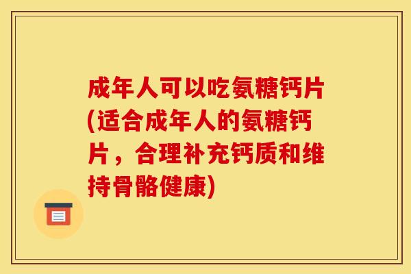 成年人可以吃氨糖钙片(适合成年人的氨糖钙片，合理补充钙质和维持骨骼健康)