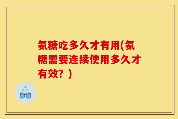 氨糖吃多久才有用(氨糖需要连续使用多久才有效？)