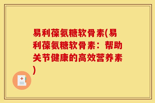 易利葆氨糖软骨素(易利葆氨糖软骨素：帮助关节健康的高效营养素)