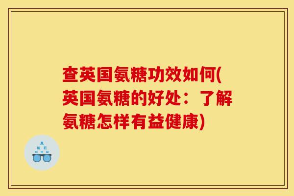 查英国氨糖功效如何(英国氨糖的好处：了解氨糖怎样有益健康)