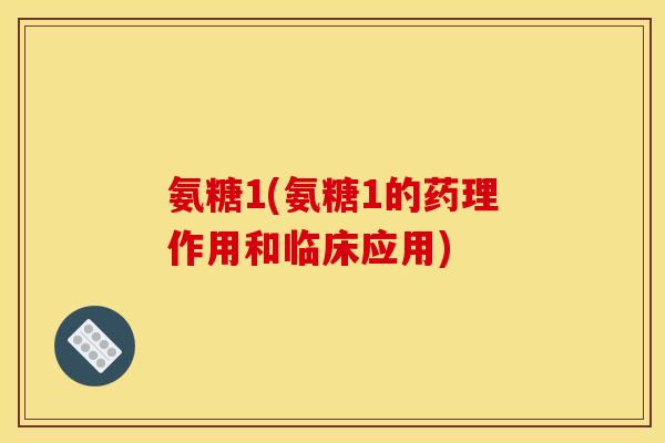 氨糖1(氨糖1的药理作用和临床应用)