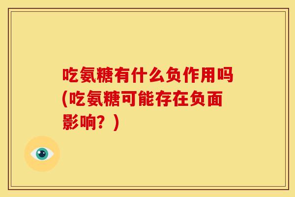 吃氨糖有什么负作用吗(吃氨糖可能存在负面影响？)