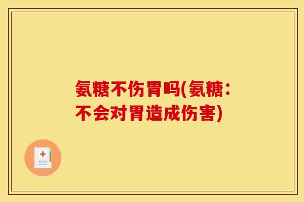 氨糖不伤胃吗(氨糖：不会对胃造成伤害)