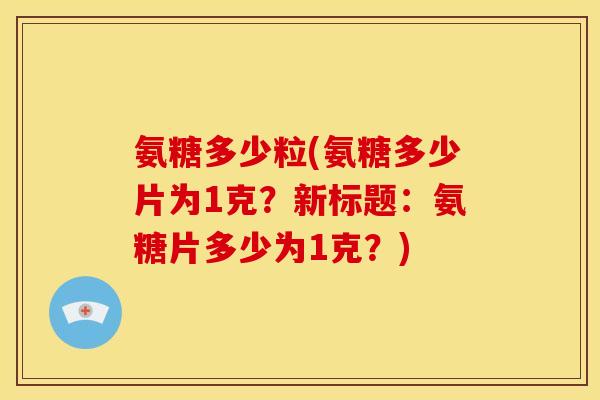 氨糖多少粒(氨糖多少片为1克？新标题：氨糖片多少为1克？)