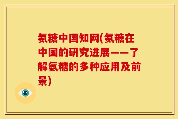 氨糖中国知网(氨糖在中国的研究进展——了解氨糖的多种应用及前景)