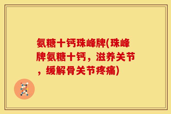 氨糖十钙珠峰牌(珠峰牌氨糖十钙，滋养关节，缓解骨关节疼痛)