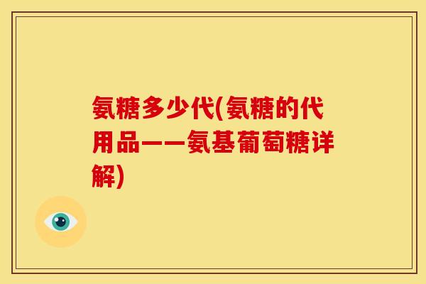 氨糖多少代(氨糖的代用品——氨基葡萄糖详解) 氨糖多少代(氨糖的代用品——氨基葡萄糖详解)