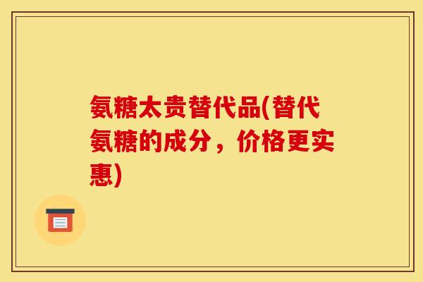 氨糖太贵替代品(替代氨糖的成分，价格更实惠)