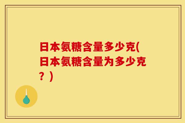 日本氨糖含量多少克(日本氨糖含量为多少克？)