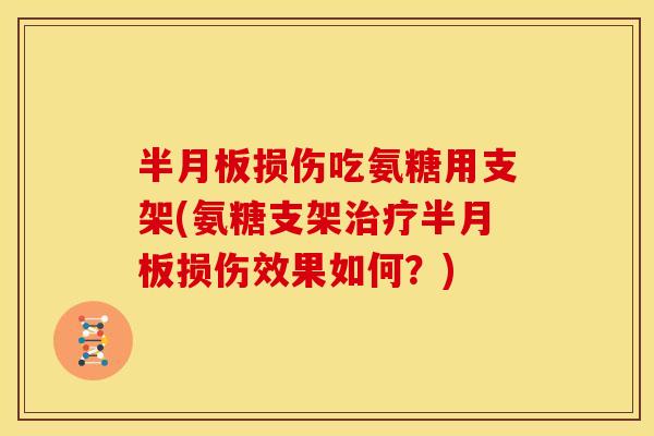 半月板损伤吃氨糖用支架(氨糖支架治疗半月板损伤效果如何？)