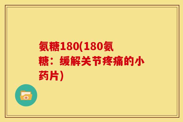 氨糖180(180氨糖：缓解关节疼痛的小药片)