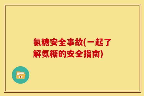 氨糖安全事故(一起了解氨糖的安全指南)