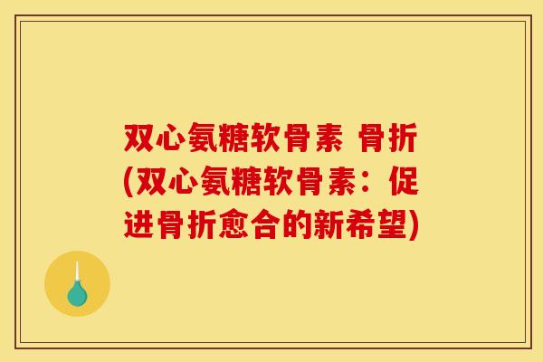 双心氨糖软骨素 (双心氨糖软骨素：促进愈合的新希望)