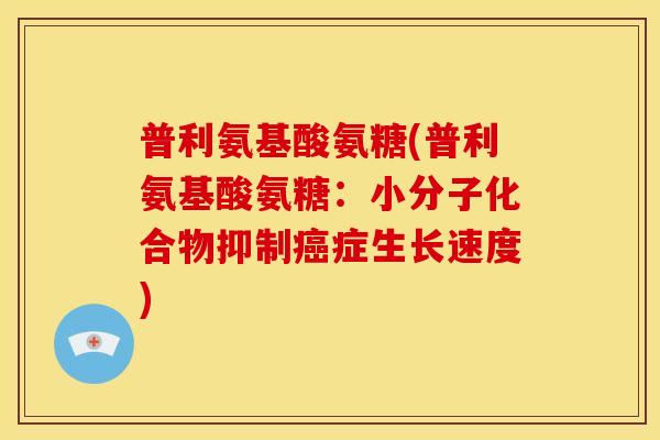 普利氨基酸氨糖(普利氨基酸氨糖：小分子化合物抑制癌症生长速度)