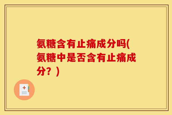 氨糖含有止痛成分吗(氨糖中是否含有止痛成分？)