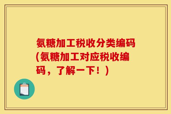 氨糖加工税收分类编码(氨糖加工对应税收编码，了解一下！)