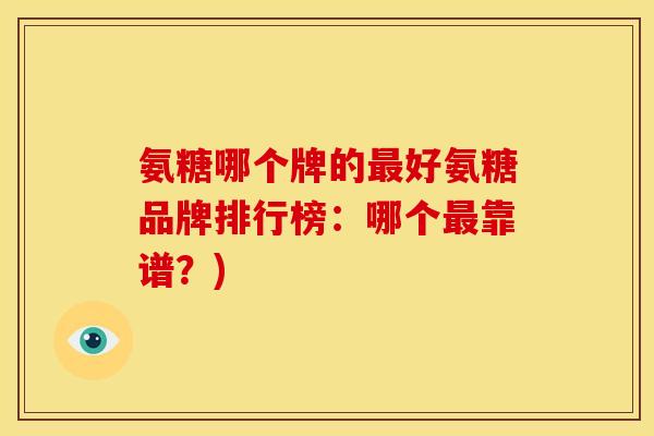 氨糖哪个牌的好氨糖品牌排行榜:哪个靠谱?) 氨糖哪个牌的好氨糖品牌排行榜:哪个靠谱?)