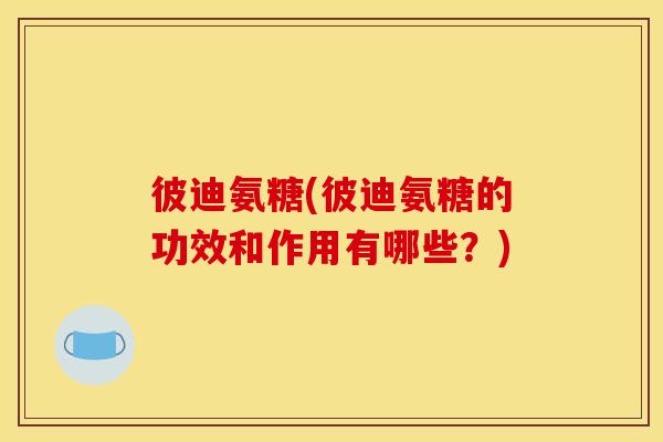 彼迪氨糖(彼迪氨糖的功效和作用有哪些？)