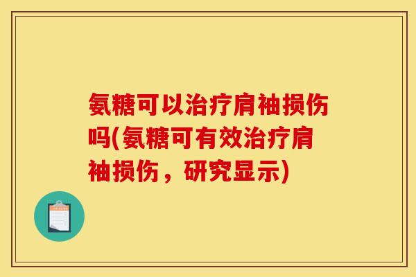 氨糖可以治疗肩袖损伤吗(氨糖可有效治疗肩袖损伤，研究显示)