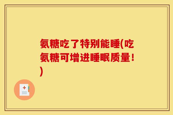 氨糖吃了特别能睡(吃氨糖可增进睡眠质量！)