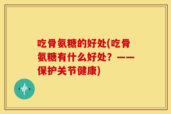 吃骨氨糖的好处(吃骨氨糖有什么好处？——保护关节健康)