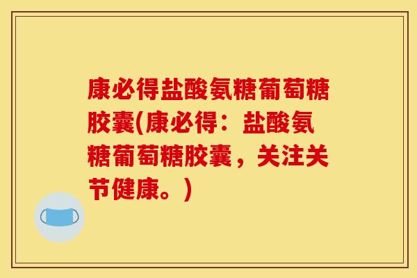 康必得盐酸氨糖葡萄糖胶囊(康必得：盐酸氨糖葡萄糖胶囊，关注关节健康。)