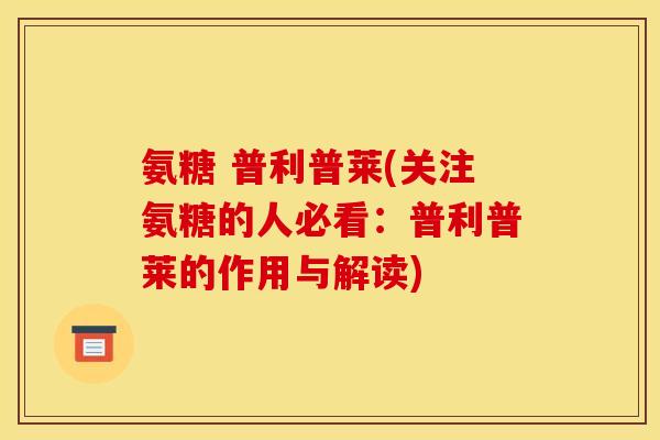 氨糖 普利普莱(关注氨糖的人必看：普利普莱的作用与解读)