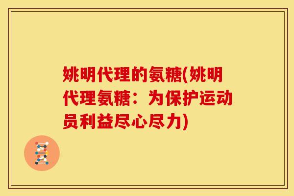 姚明代理的氨糖(姚明代理氨糖：为保护运动员利益尽心尽力)