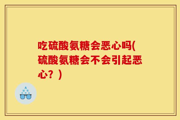 吃硫酸氨糖会恶心吗(硫酸氨糖会不会引起恶心？)