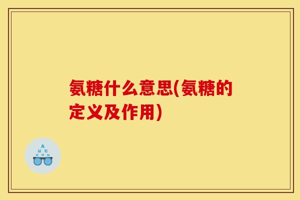 氨糖什么意思(氨糖的定义及作用) 氨糖什么意思(氨糖的定义及作用)