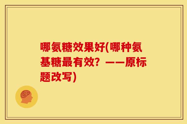 哪氨糖效果好(哪种氨基糖有效?——原标题改写) 哪氨糖效果好(哪种氨基糖有效?——原标题改写)
