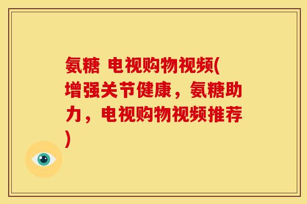 氨糖 电视购物视频(增强关节健康，氨糖助力，电视购物视频推荐)