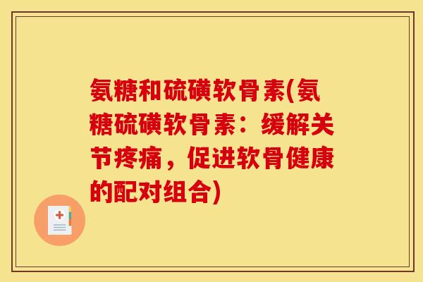 氨糖和硫磺软骨素(氨糖硫磺软骨素：缓解关节疼痛，促进软骨健康的配对组合)