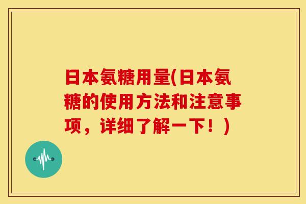 日本氨糖用量(日本氨糖的使用方法和注意事项，详细了解一下！)