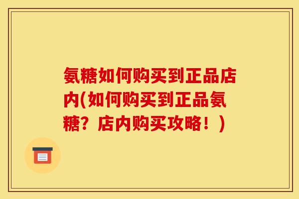 氨糖如何购买到正品店内(如何购买到正品氨糖？店内购买攻略！)