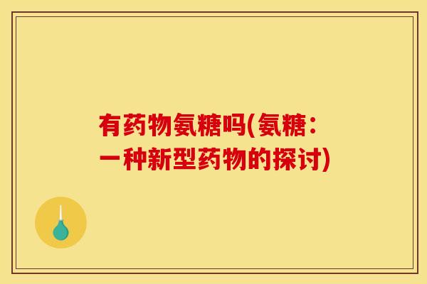 有药物氨糖吗(氨糖：一种新型药物的探讨)
