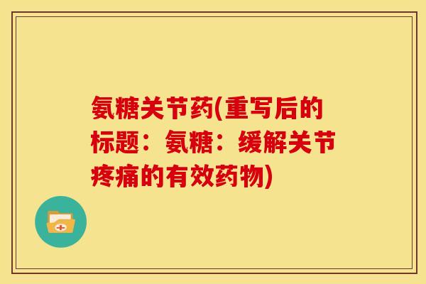 氨糖关节药(重写后的标题：氨糖：缓解关节疼痛的有效药物)