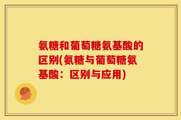 氨糖和葡萄糖氨基酸的区别(氨糖与葡萄糖氨基酸:区别与应用) 氨糖和葡萄糖氨基酸的区别(氨糖与葡萄糖氨基酸:区别与应用)