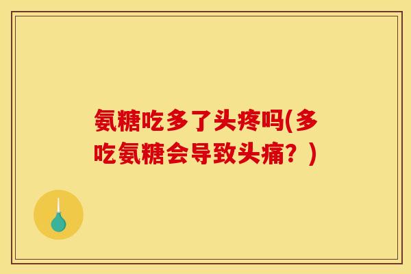 氨糖吃多了头疼吗(多吃氨糖会导致头痛？)