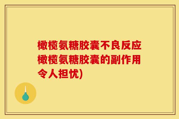 橄榄氨糖胶囊不良反应橄榄氨糖胶囊的副作用令人担忧)
