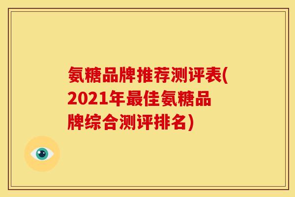 氨糖品牌推荐测评表(2021年最佳氨糖品牌综合测评排名)
