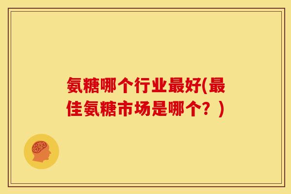 氨糖哪个行业好(佳氨糖市场是哪个？)