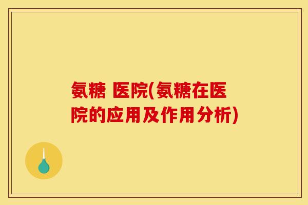 氨糖 医院(氨糖在医院的应用及作用分析)