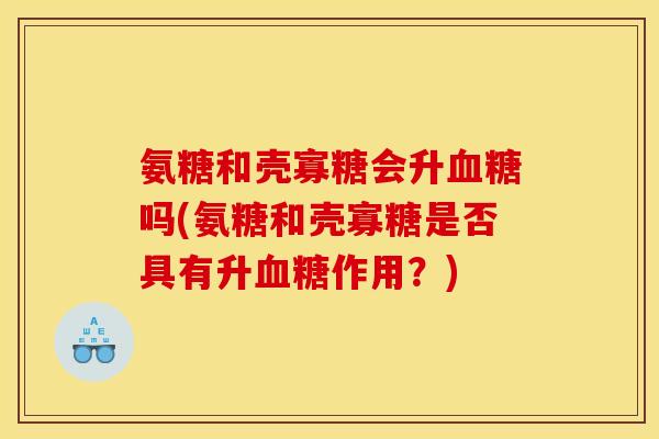 氨糖和壳寡糖会升血糖吗(氨糖和壳寡糖是否具有升血糖作用？)