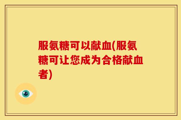 服氨糖可以献(服氨糖可让您成为合格献者) 服氨糖可以献(服氨糖可让您成为合格献者)